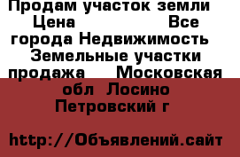 Продам участок земли › Цена ­ 2 700 000 - Все города Недвижимость » Земельные участки продажа   . Московская обл.,Лосино-Петровский г.